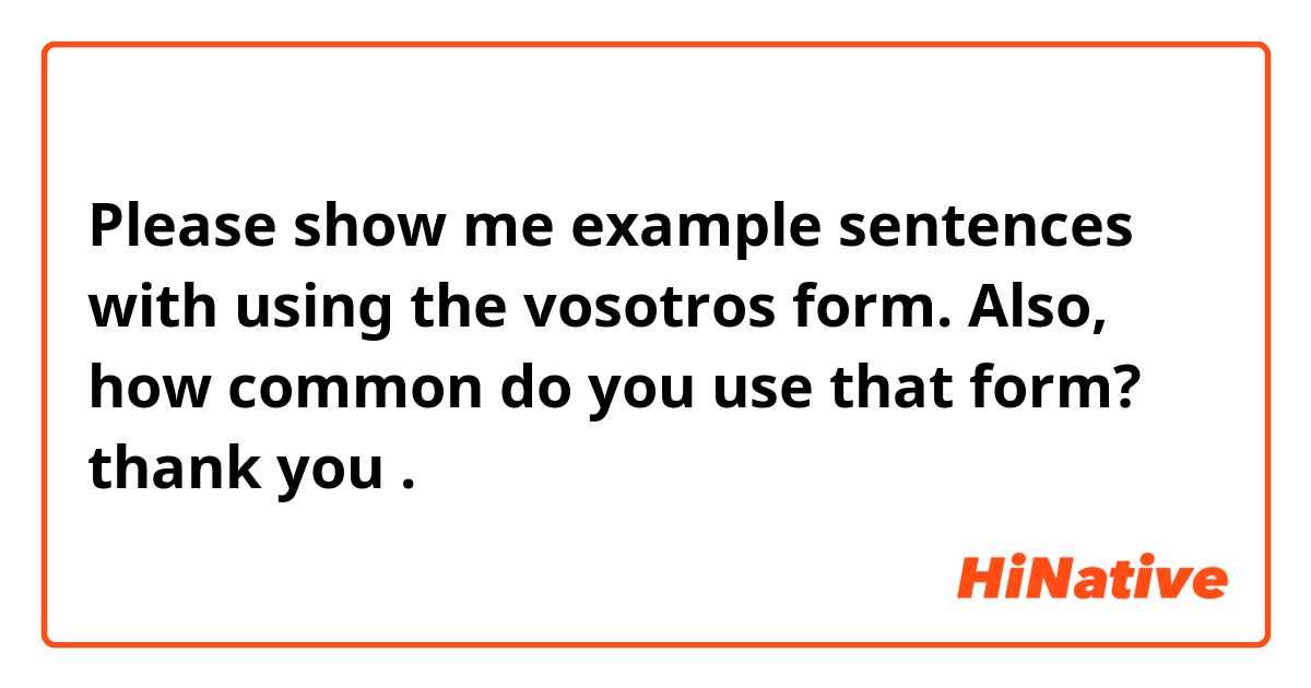 Please show me example sentences with using the vosotros form. Also, how common do you use that form?  thank you.