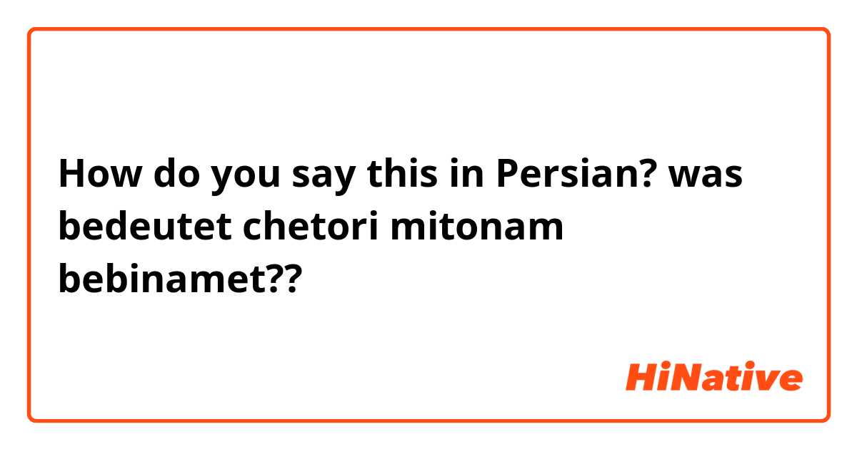 How do you say this in Persian? was bedeutet chetori mitonam bebinamet??
