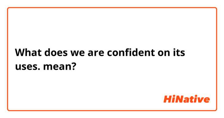 What does we are confident on its uses. mean?