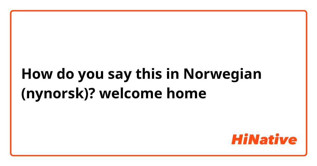 How do you say this in Norwegian (nynorsk)? welcome home