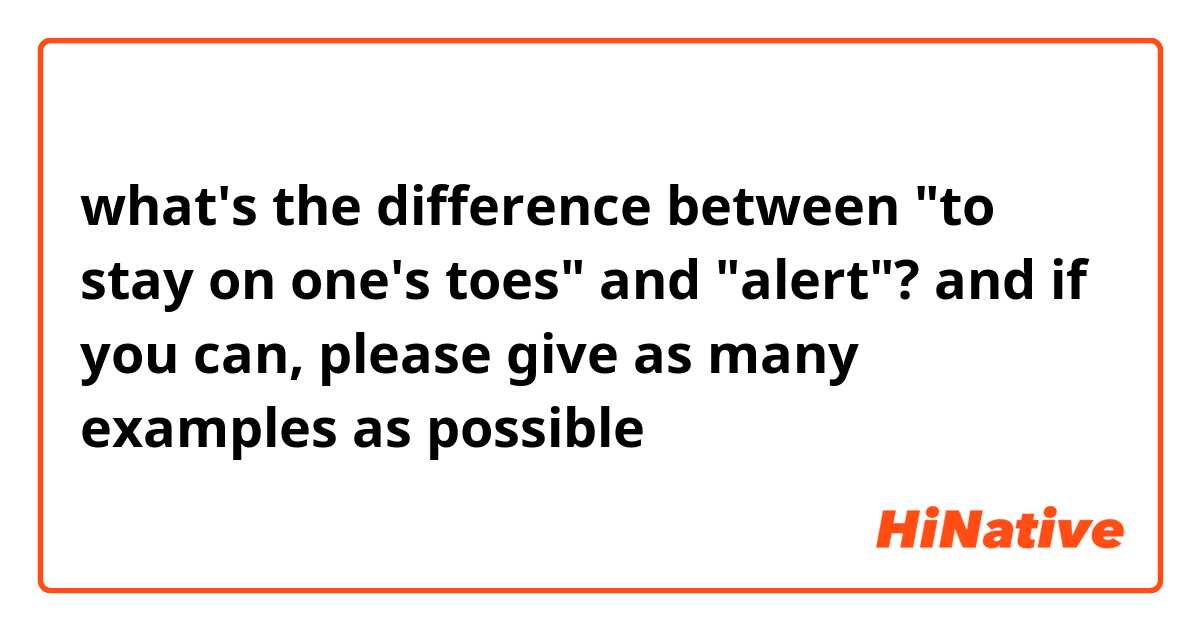 what's the difference between "to stay on one's toes" and "alert"?

and if you can, please give as many examples as possible

