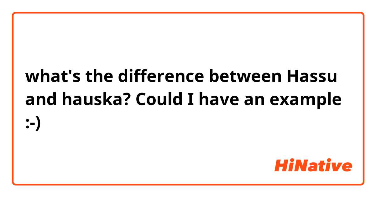 what's the difference between Hassu and hauska? Could I have an example :-)