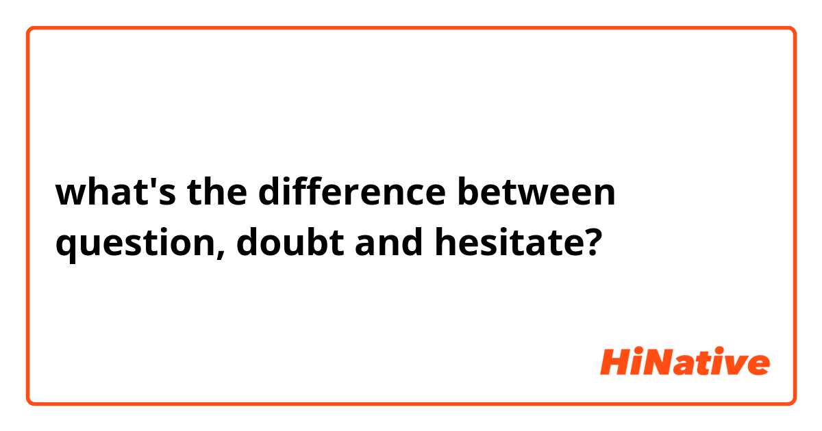what's the difference between question, doubt and hesitate?