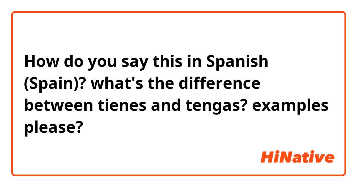 How do you say this in Spanish (Spain)? what's the difference between tienes and tengas? examples please?😊