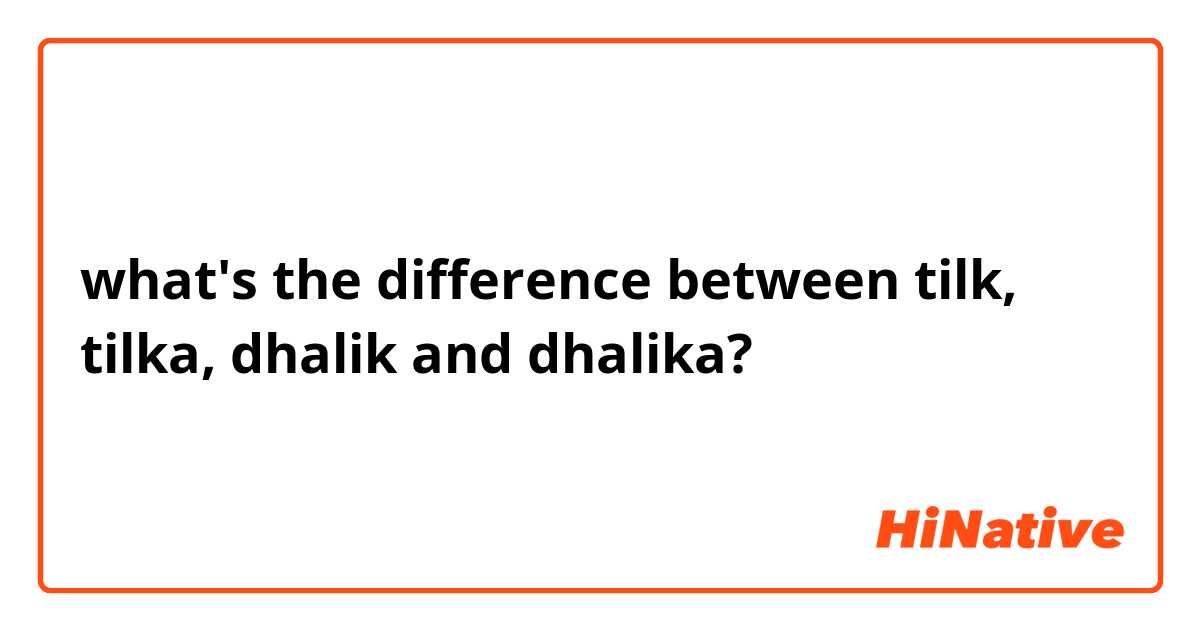 what's the difference between tilk, tilka, dhalik and dhalika?