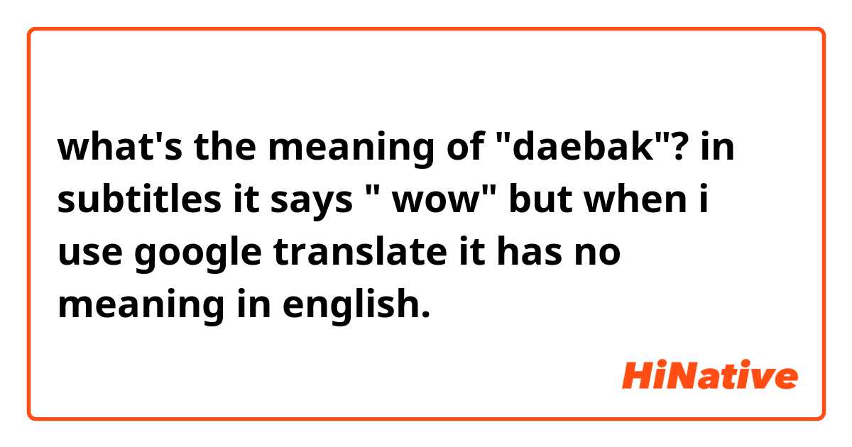 what's the meaning of "daebak"? in subtitles it says " wow" but when i use google translate it has no meaning in english. 