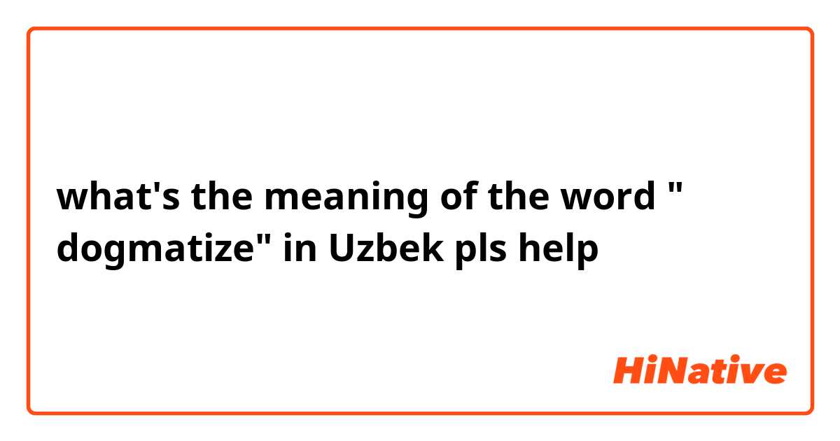 what's the meaning of the word " dogmatize" in Uzbek pls help