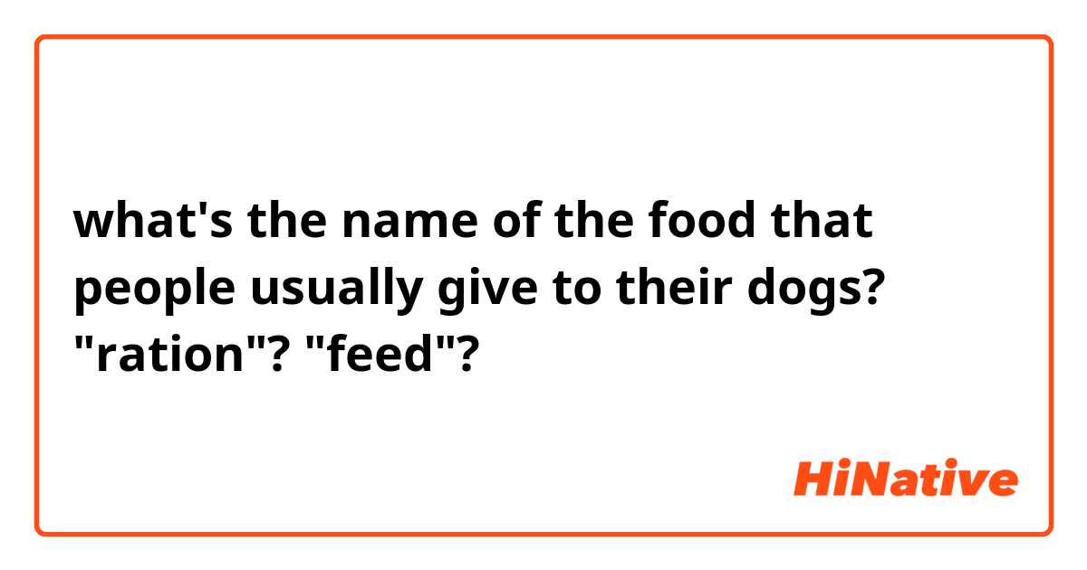 what's the name of the food that people usually give to their dogs? "ration"? "feed"?