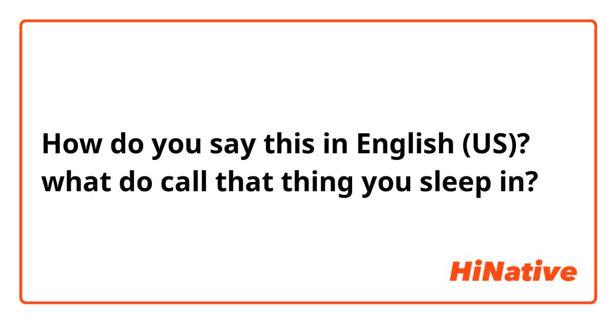 How do you say this in English (US)? what do call that thing you sleep in?