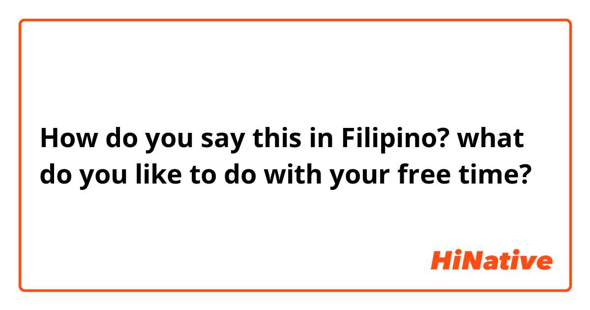 How do you say this in Filipino? what do you like to do with your free time?