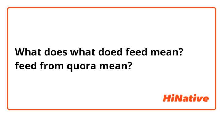 What does what doed feed mean?  feed  from  quora mean?