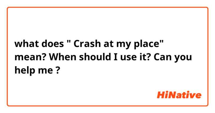 what does " Crash at my place" mean? When should I use it? Can you help me ?