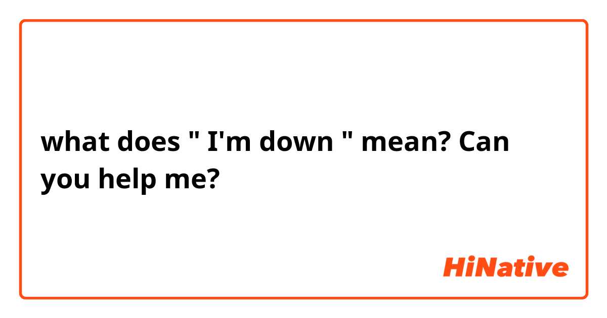 what does " I'm down "  mean? Can you help me?