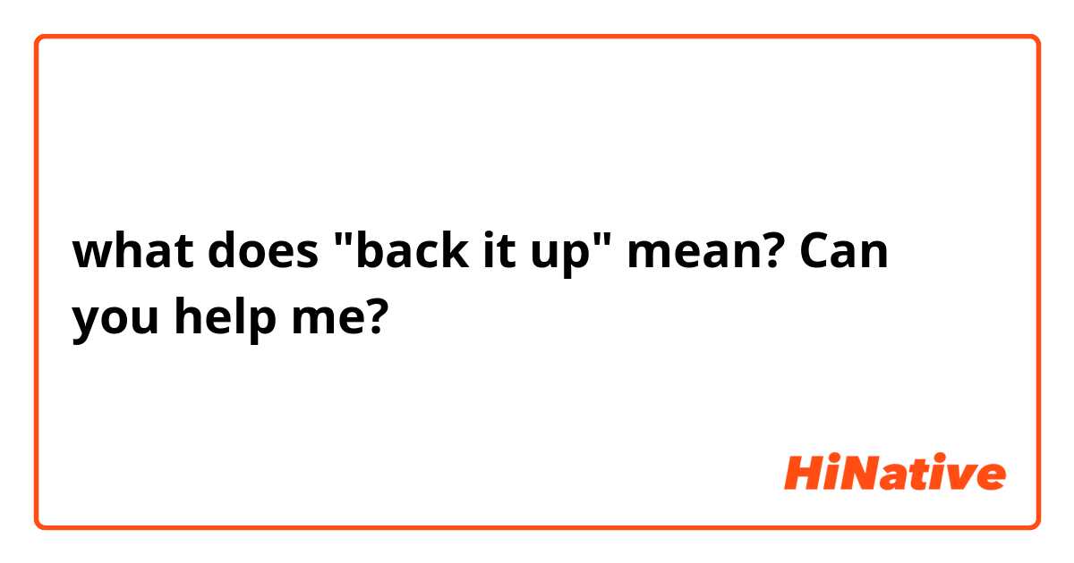 what does "back it up" mean? Can you help me?