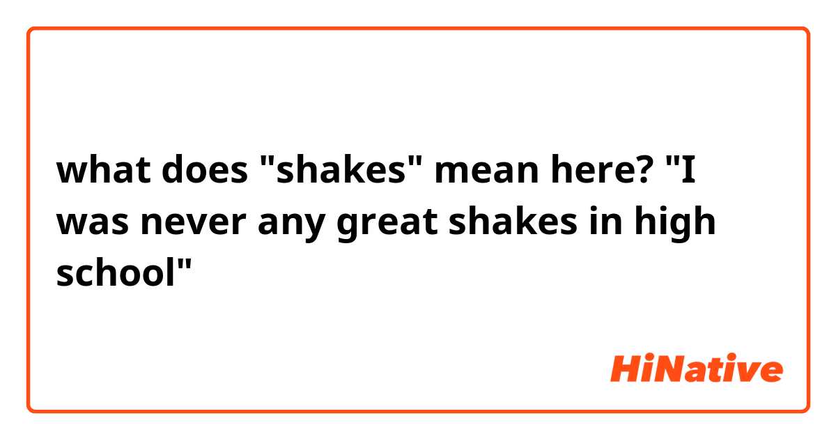 what does "shakes" mean here?
"I was never any great shakes in high school"