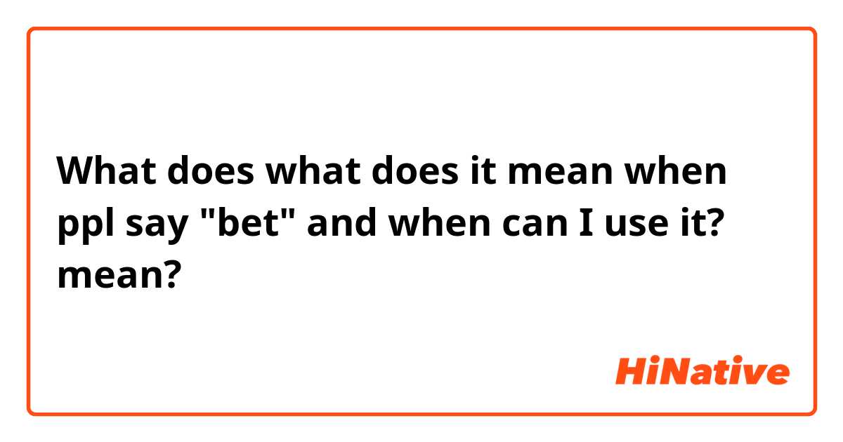 What does what does it mean when ppl say "bet" and when can I use it? mean?