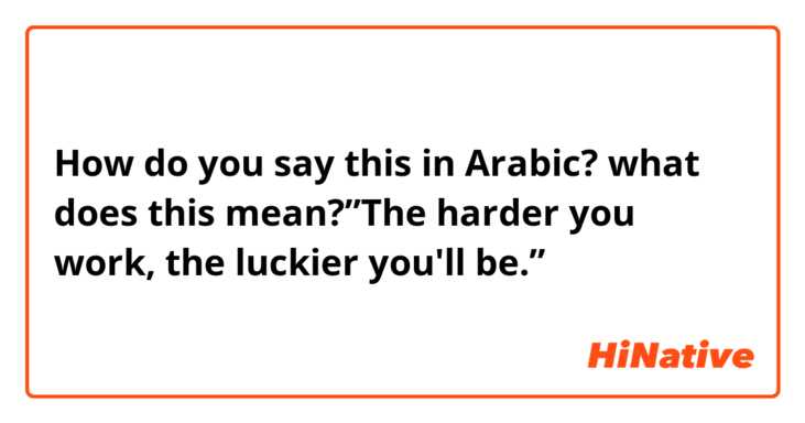 How do you say this in Arabic? what does this mean?”The harder you work, the luckier you'll be.”
