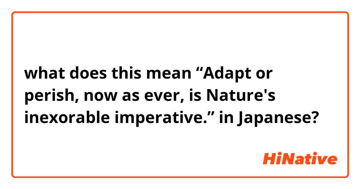 what does this mean “Adapt or perish, now as ever, is Nature's inexorable imperative.” in Japanese?
