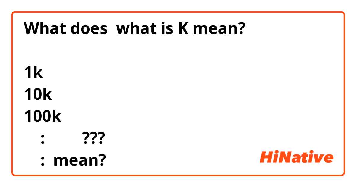 What does what is K mean?

1k
10k
100k
    :         ???
    : mean?