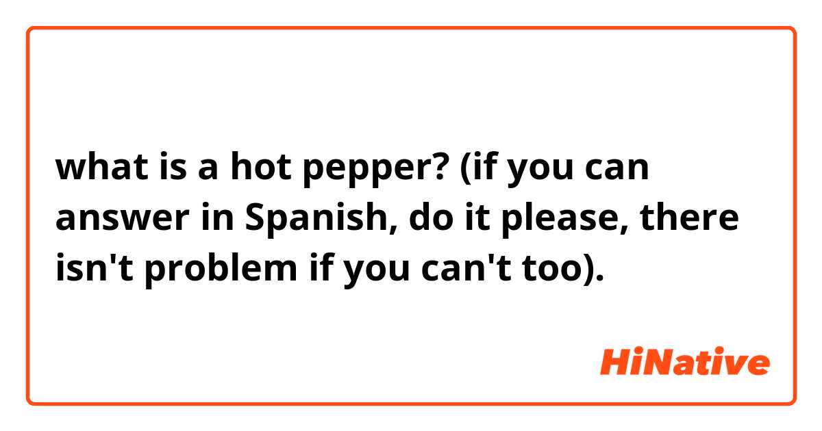 what is a hot pepper? (if you can answer in Spanish, do it please, there isn't problem if you can't too).
