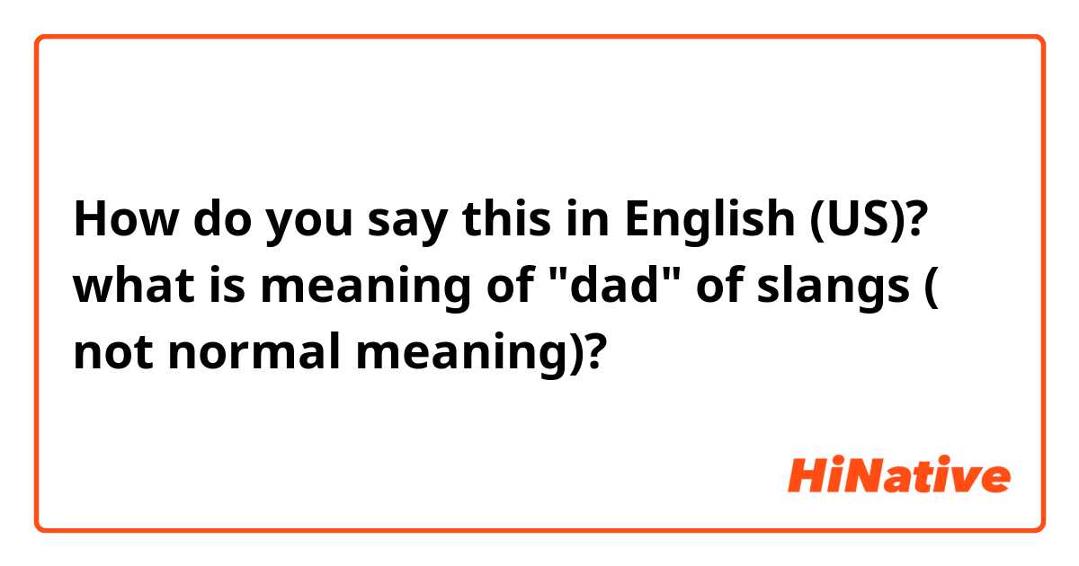 How do you say this in English (US)? what is meaning of "dad" of slangs ( not normal meaning)?