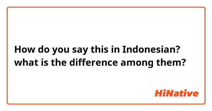 How do you say this in Indonesian? what is the difference among them?