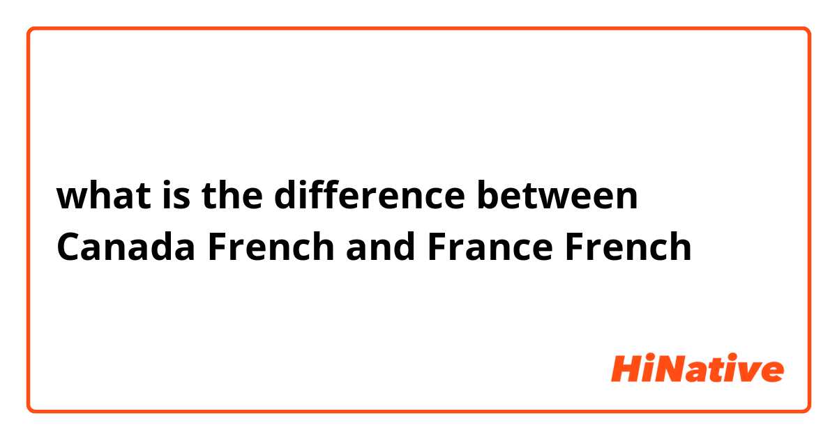 what is the difference between Canada French and France French 
