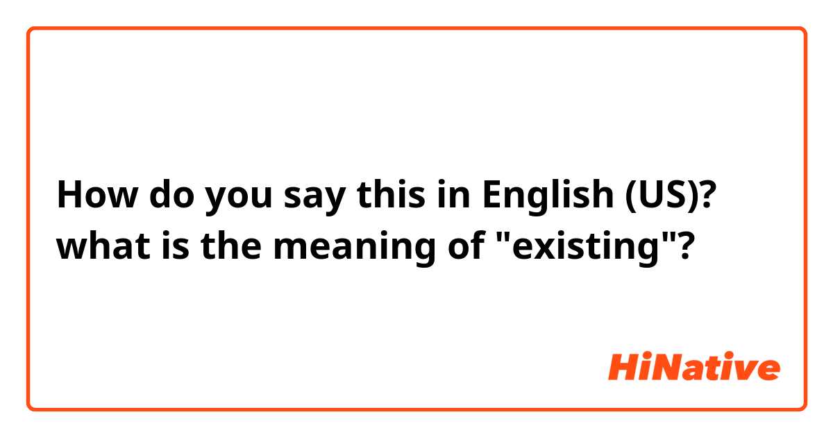 How do you say this in English (US)? what is the meaning of "existing"?