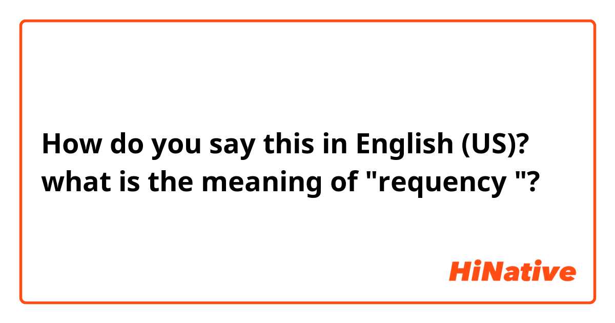 How do you say this in English (US)? what is the meaning of "requency "?