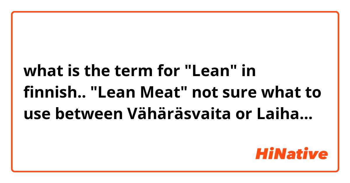 what is the term for "Lean" in finnish..  "Lean Meat" 
not sure what to use between Vähäräsvaita or Laiha...