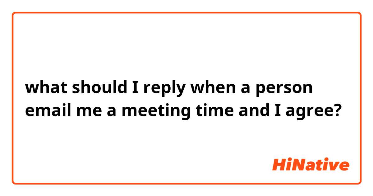 what should I reply when a person email me a meeting time and I agree?