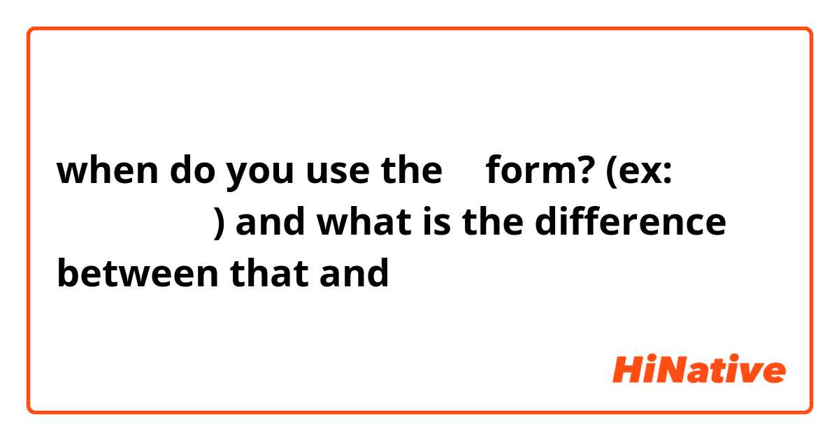 when do you use the て form? (ex: 話して、行って) and what is the difference between that and ます？