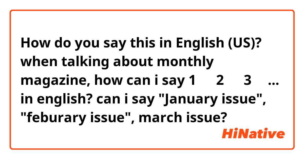 How do you say this in English (US)? when talking about monthly magazine, how can i say 1월호 2월호 3월호... in english? 
can i say "January issue", "feburary issue", march issue?  
