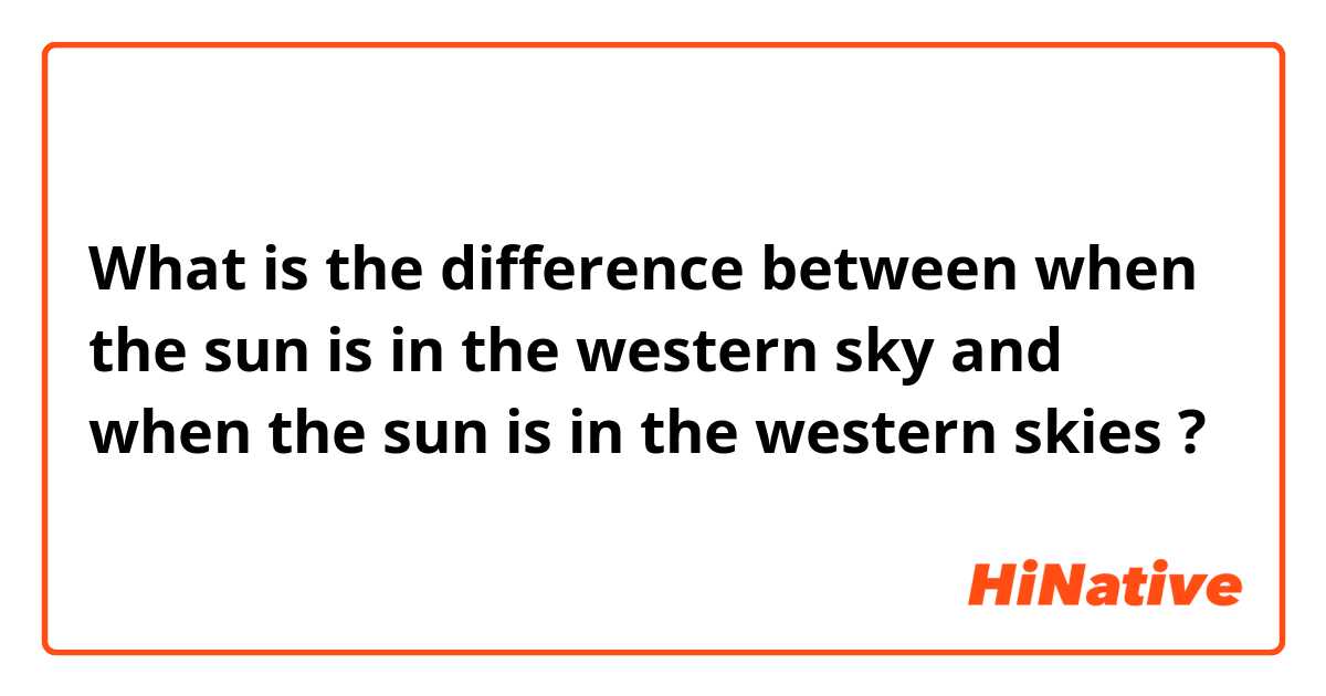 What is the difference between when the sun is in the western sky and when the sun is in the western skies ?