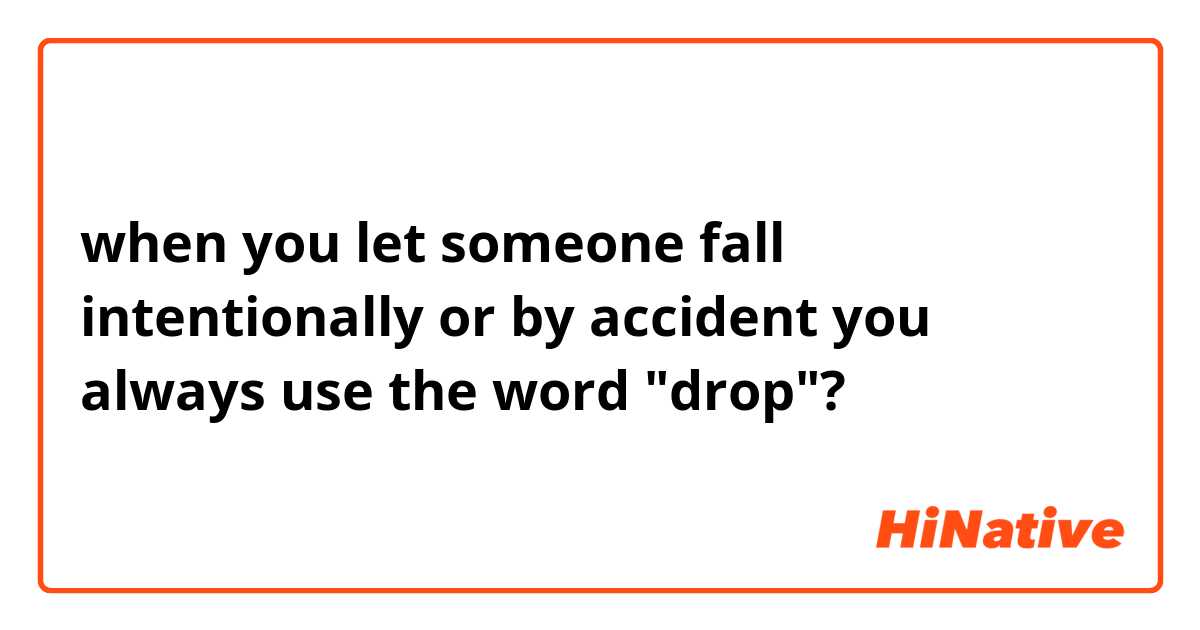 when you let someone fall 
intentionally or by accident you always use the word "drop"?
