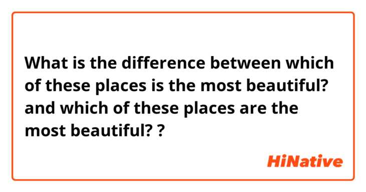 What is the difference between which of these places is the most beautiful? and which of these places are the most beautiful? ?