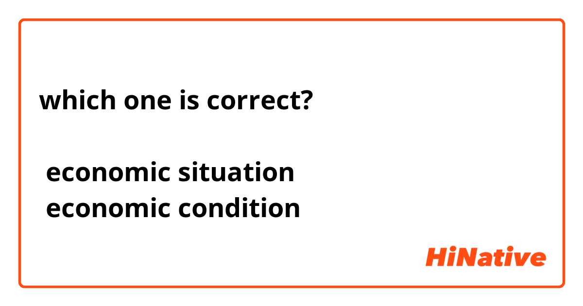 which one is correct?

 economic situation
 economic condition