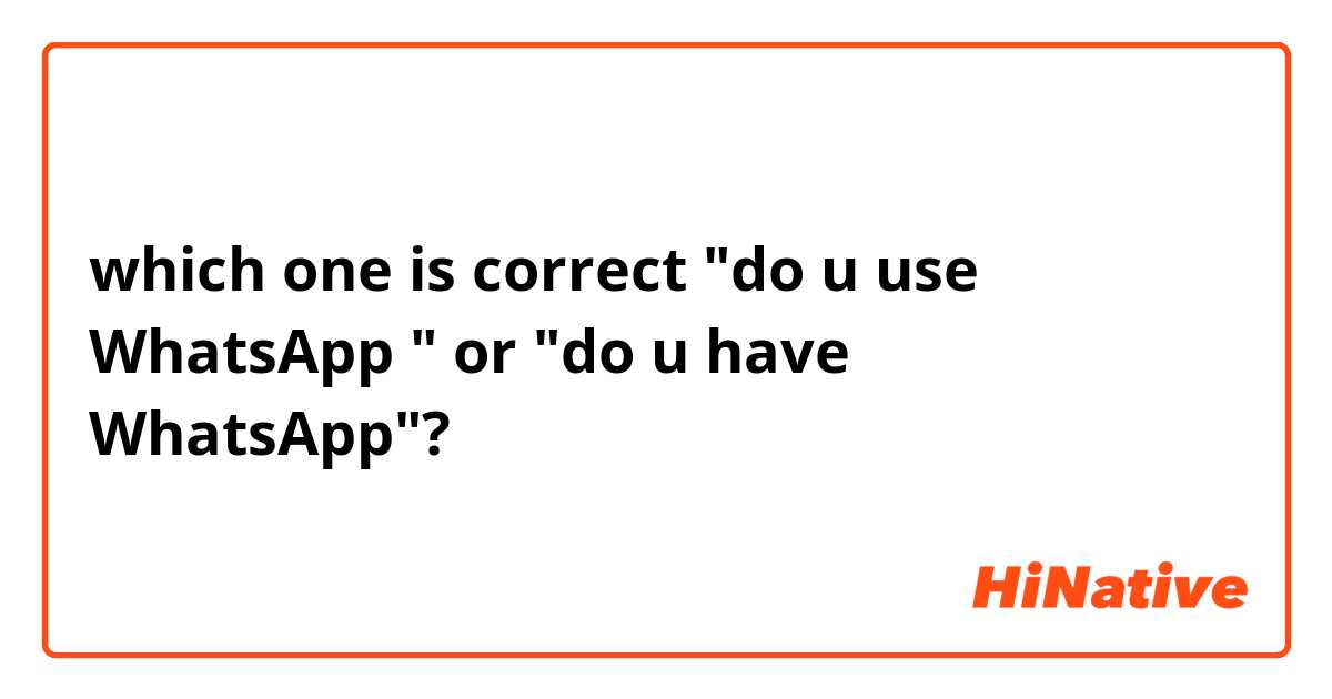 which one is correct "do u use WhatsApp " or "do u have WhatsApp"? 