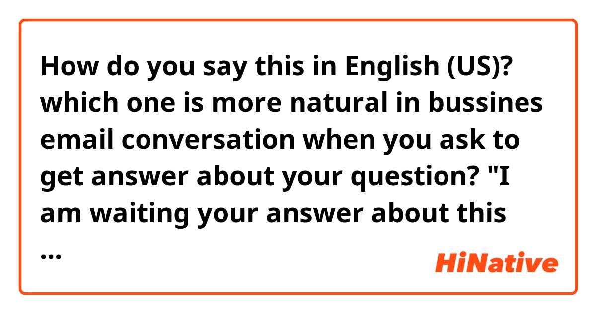 How do you say this in English (US)? which one is more natural in bussines email conversation when you ask to get answer about your question? "I am waiting your answer about this subject or about this issue or about this matter