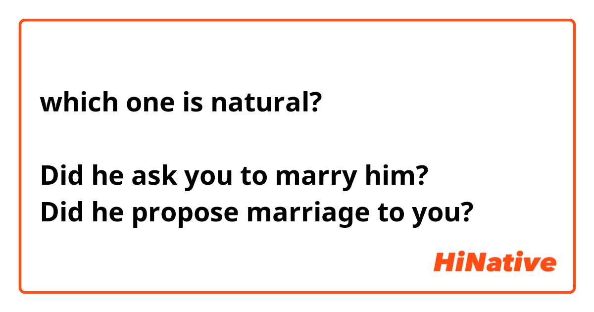 which one is natural?

Did he ask you to marry him?
Did he propose marriage to you?
