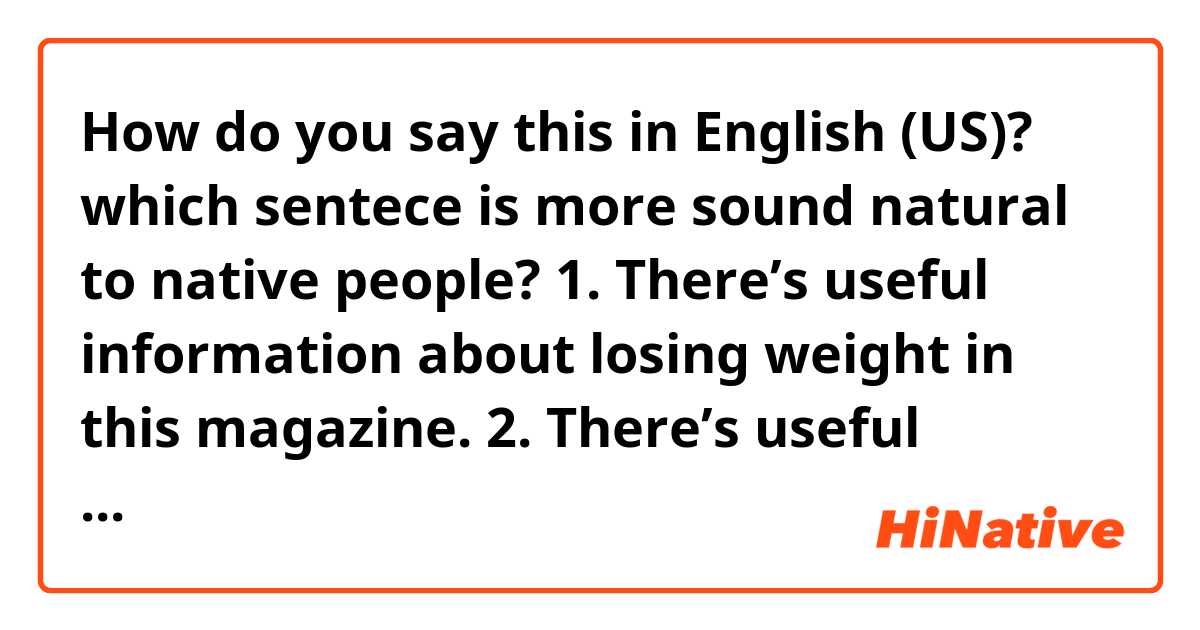 How do you say this in English (US)? which sentece is more sound natural to native people? 1. There’s useful information about losing weight in this magazine.
2. There’s useful information about weight loss in this magazine.