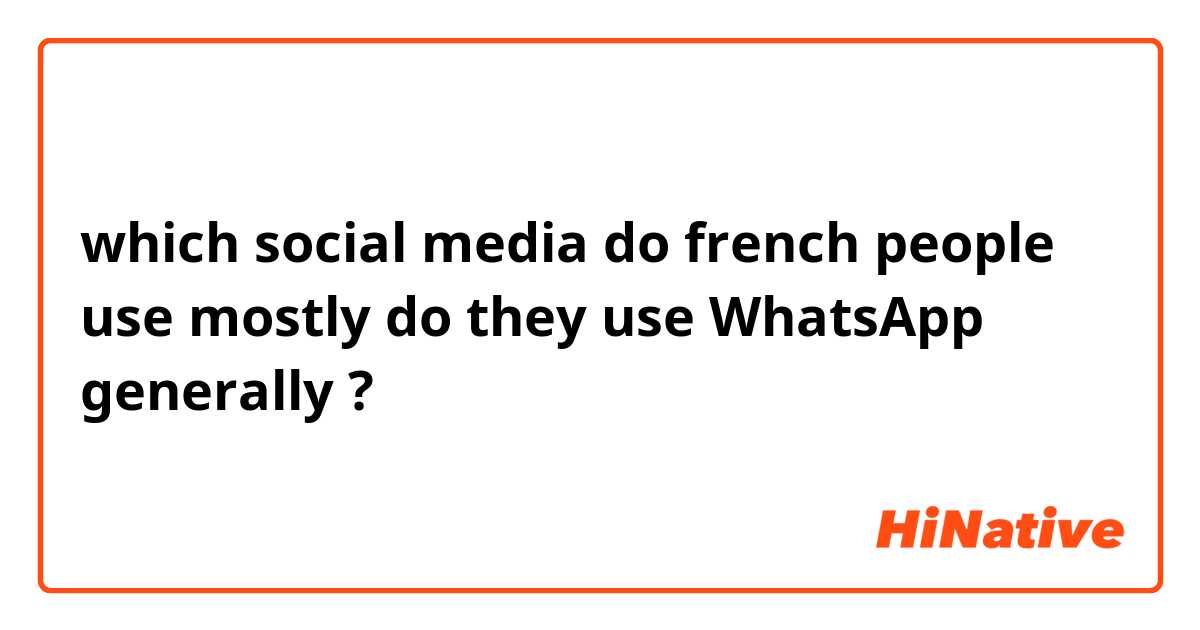 which social media do french people use mostly do they use WhatsApp generally ?