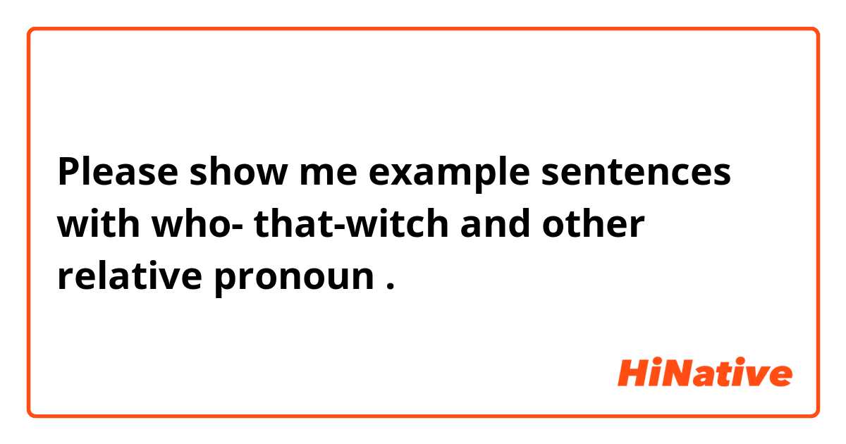 Please show me example sentences with who- that-witch and other relative pronoun .