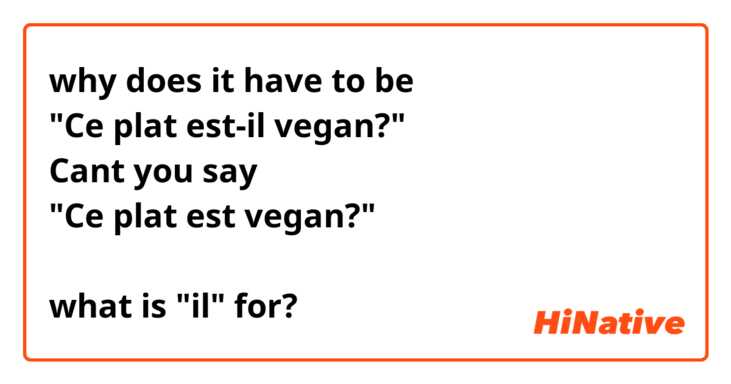 why does it have to be
"Ce plat est-il vegan?"
Cant you say
"Ce plat est vegan?"

what is "il" for?
