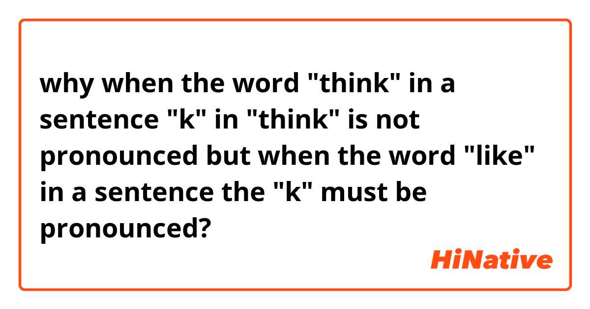 why when the word "think" in a sentence "k" in "think" is not pronounced but when the word "like" in a sentence the "k" must be pronounced? 