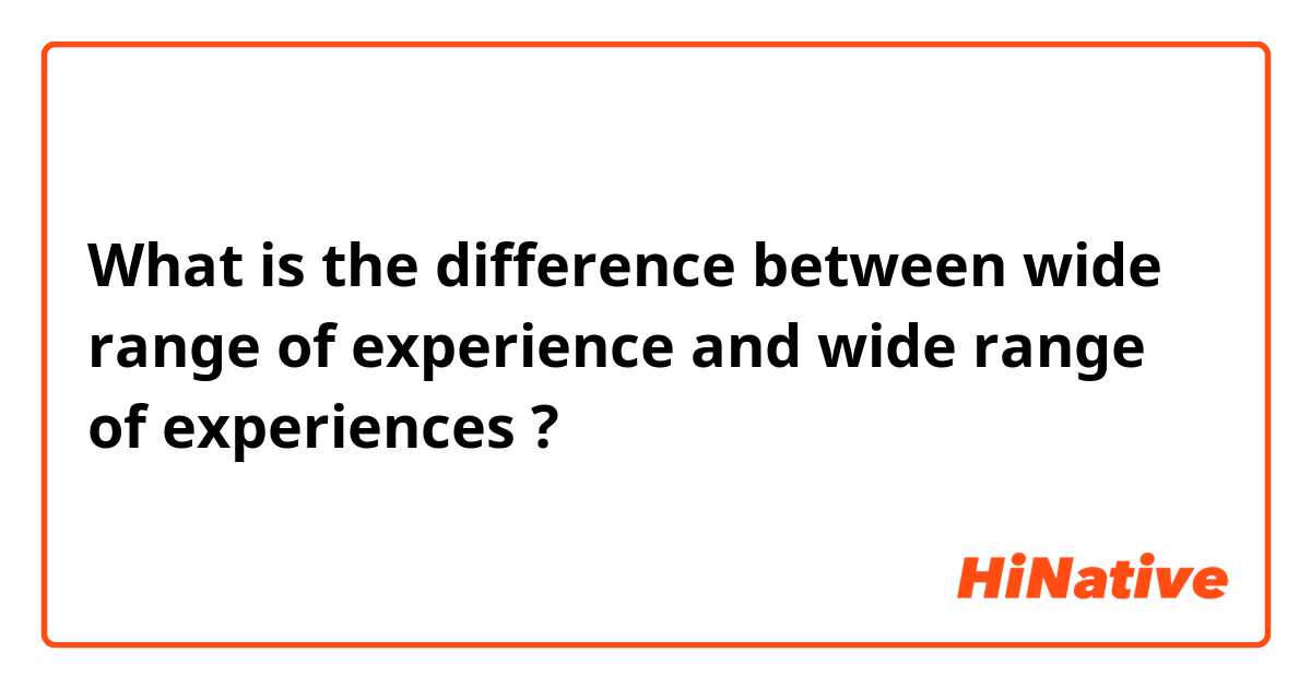 What is the difference between wide range of experience and wide range of experiences ?