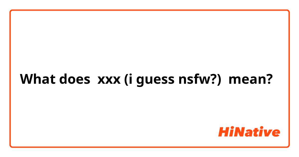 What does xxx (i guess nsfw?)  mean?