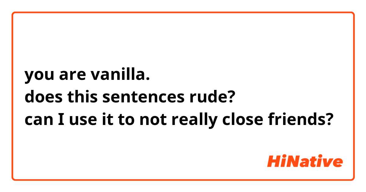 you are vanilla.
does this sentences rude?
can I use it to not really close friends?