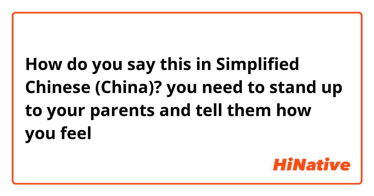 How do you say this in Simplified Chinese (China)? you need to stand up to your parents and tell them how you feel