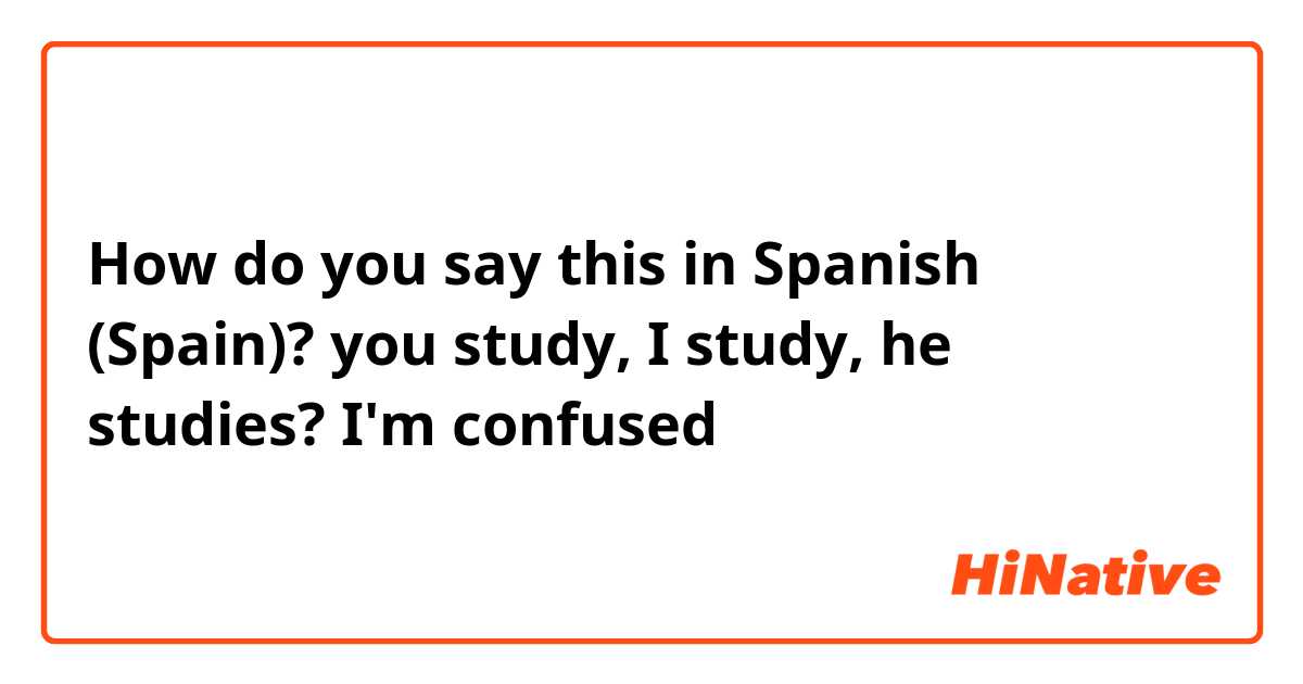 How do you say this in Spanish (Spain)? you study, I study, he studies? I'm confused 😕 